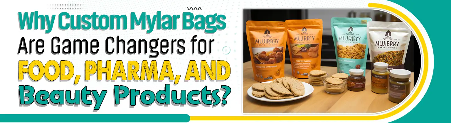 Why Custom Mylar Bags Are Game Changers for Food, Pharma, and Beauty Products